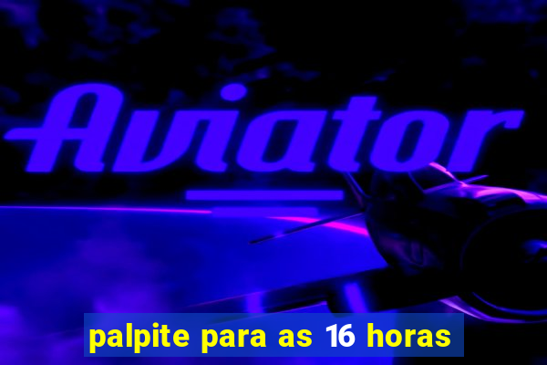 palpite para as 16 horas